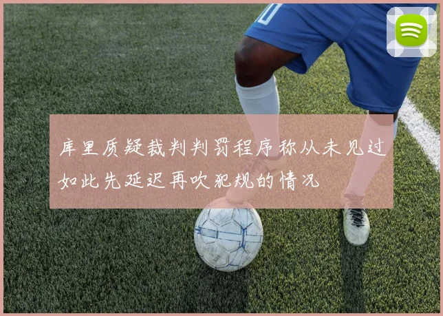 库里质疑裁判判罚程序称从未见过如此先延迟再吹犯规的情况