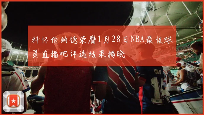 科怀伦纳德荣膺1月28日NBA最佳球员直播吧评选结果揭晓