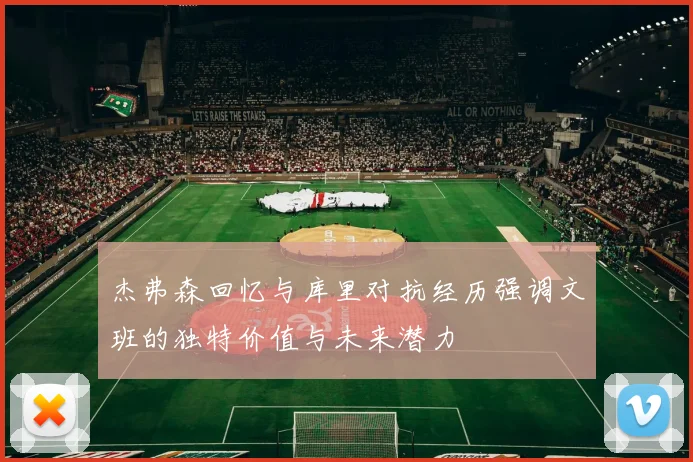 杰弗森回忆与库里对抗经历强调文班的独特价值与未来潜力