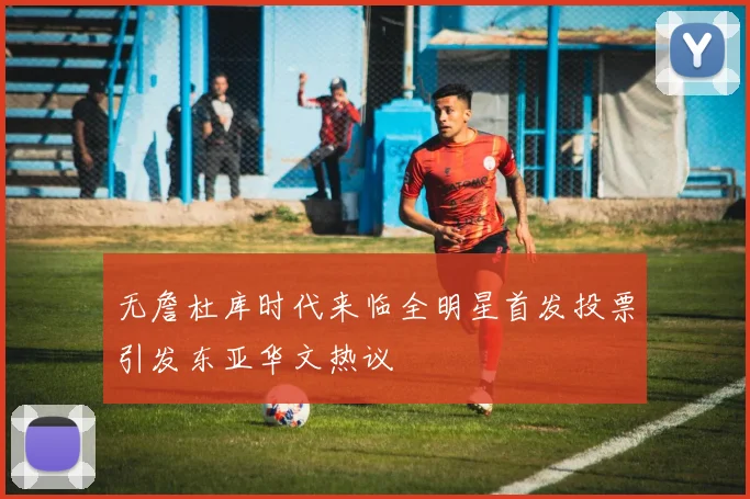 无詹杜库时代来临全明星首发投票引发东亚华文热议