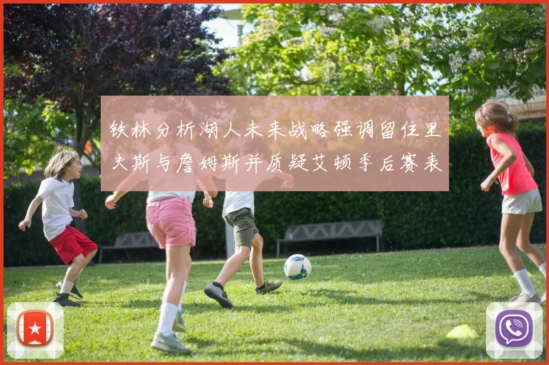 铁林分析湖人未来战略强调留住里夫斯与詹姆斯并质疑艾顿季后赛表现