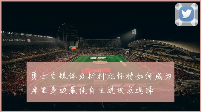勇士自媒体分析科比怀特如何成为库里身边最佳自主进攻点选择